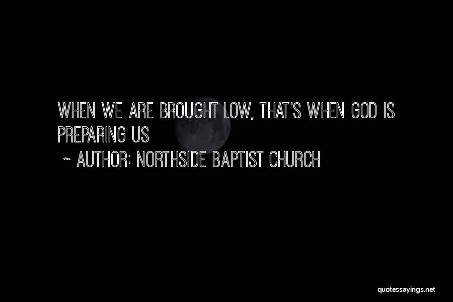 Northside Baptist Church Quotes: When We Are Brought Low, That's When God Is Preparing Us