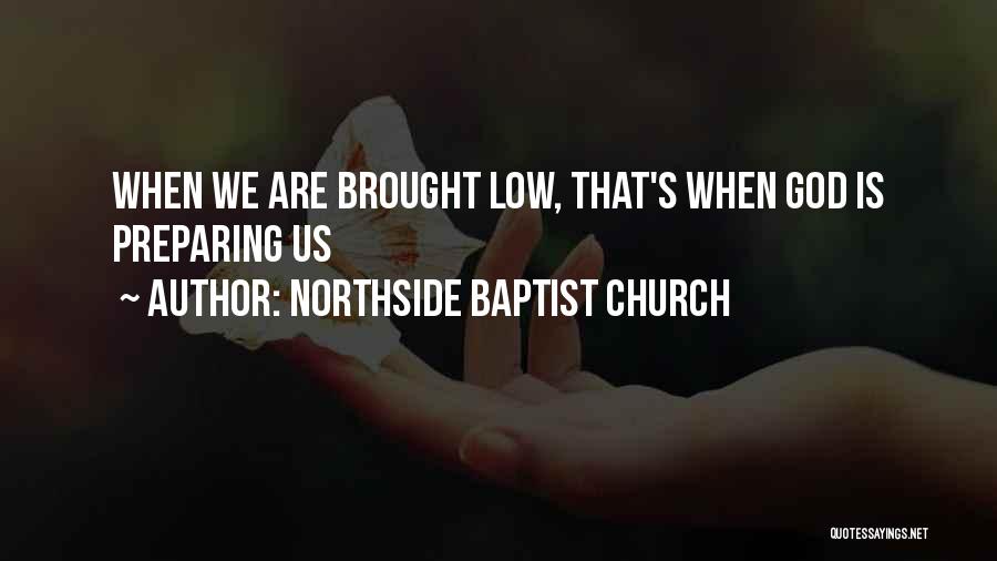 Northside Baptist Church Quotes: When We Are Brought Low, That's When God Is Preparing Us