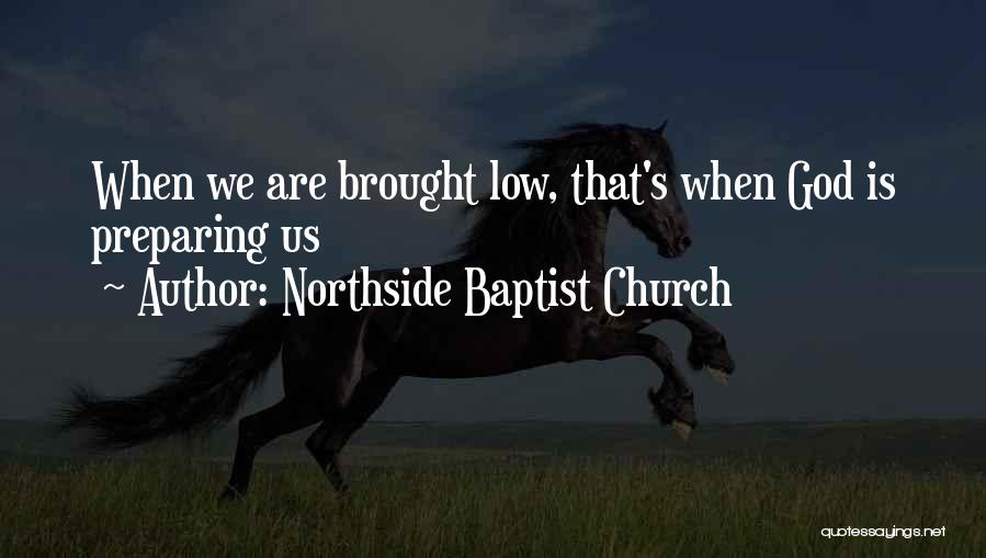 Northside Baptist Church Quotes: When We Are Brought Low, That's When God Is Preparing Us