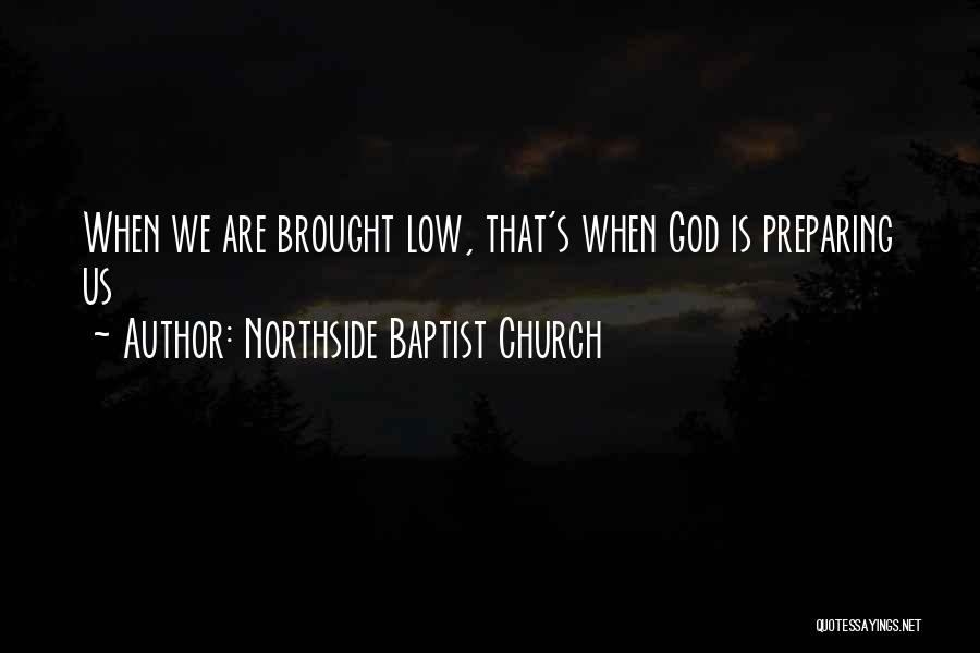 Northside Baptist Church Quotes: When We Are Brought Low, That's When God Is Preparing Us