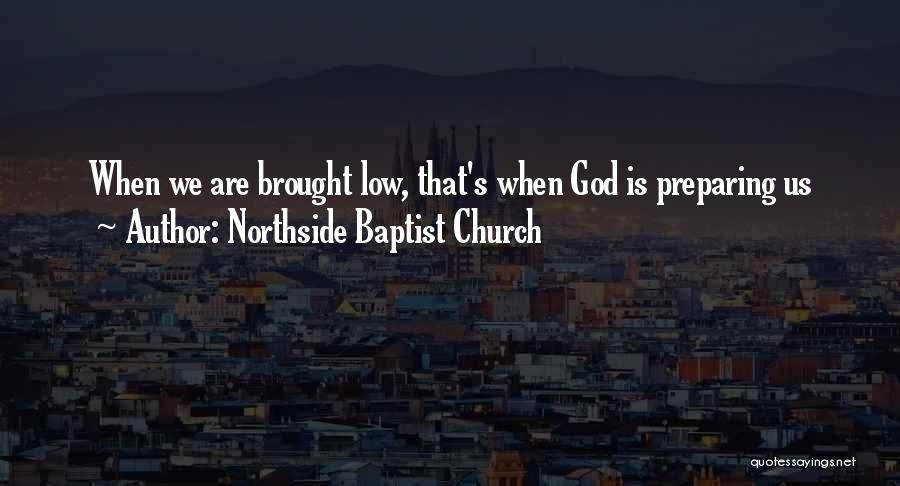 Northside Baptist Church Quotes: When We Are Brought Low, That's When God Is Preparing Us