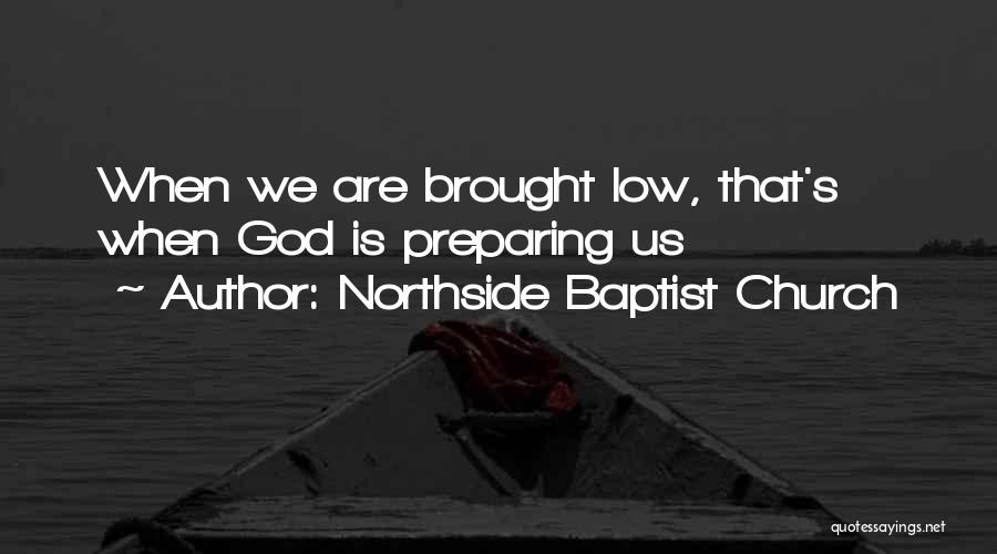 Northside Baptist Church Quotes: When We Are Brought Low, That's When God Is Preparing Us