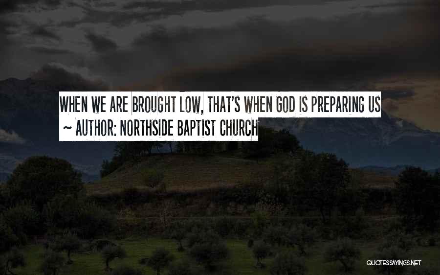 Northside Baptist Church Quotes: When We Are Brought Low, That's When God Is Preparing Us