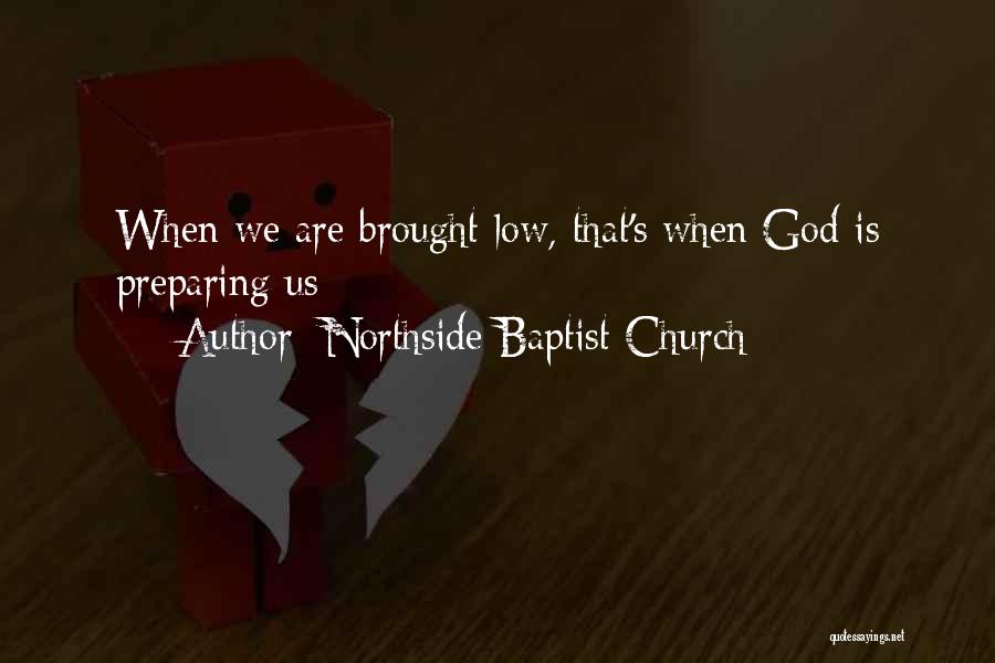 Northside Baptist Church Quotes: When We Are Brought Low, That's When God Is Preparing Us