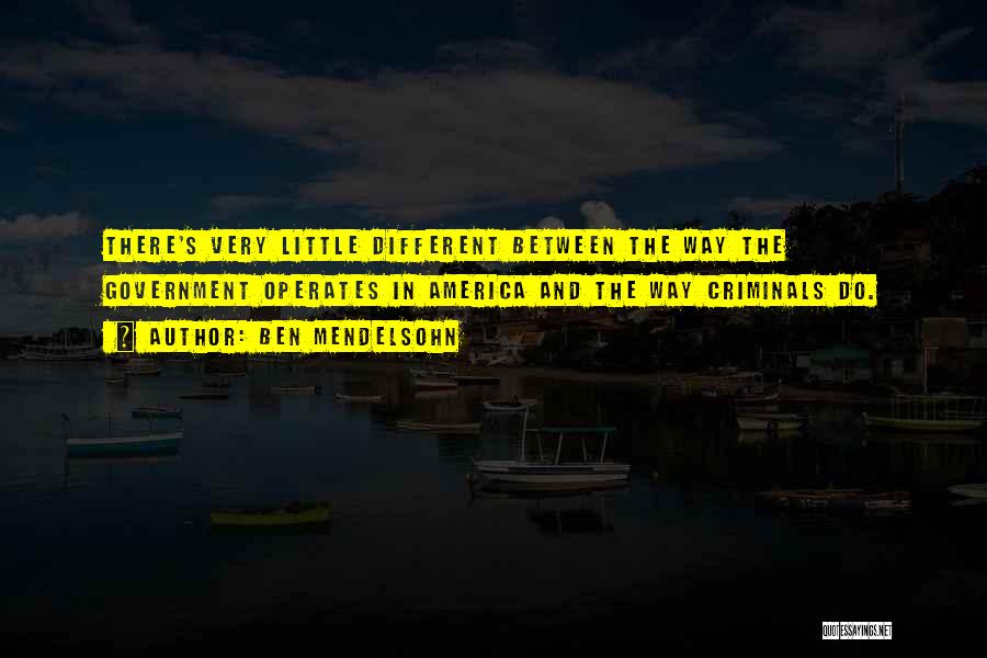 Ben Mendelsohn Quotes: There's Very Little Different Between The Way The Government Operates In America And The Way Criminals Do.
