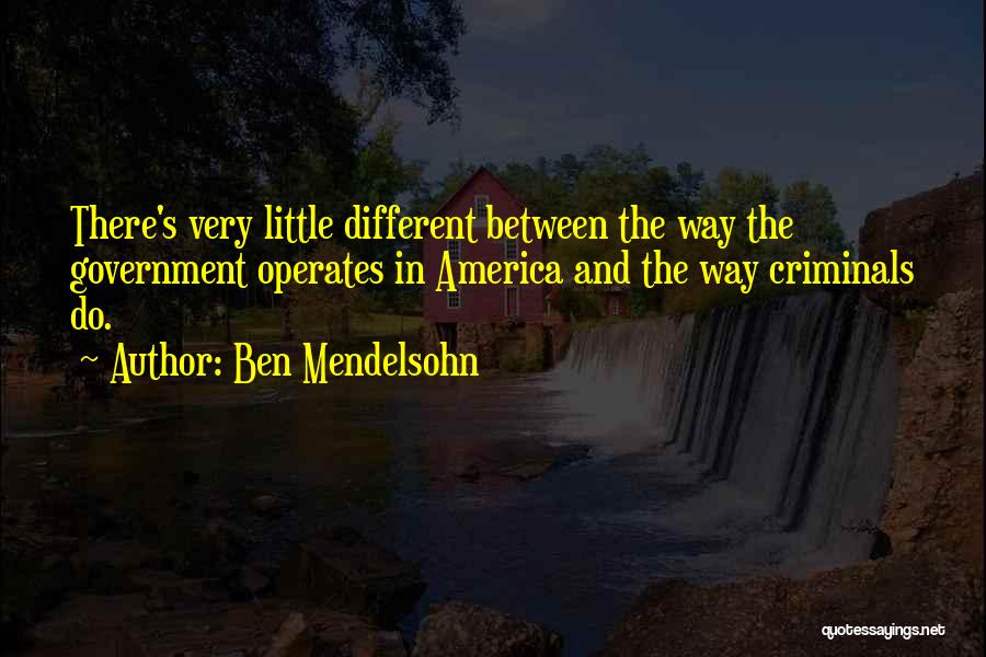 Ben Mendelsohn Quotes: There's Very Little Different Between The Way The Government Operates In America And The Way Criminals Do.