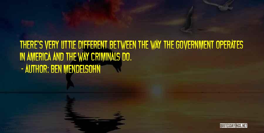 Ben Mendelsohn Quotes: There's Very Little Different Between The Way The Government Operates In America And The Way Criminals Do.