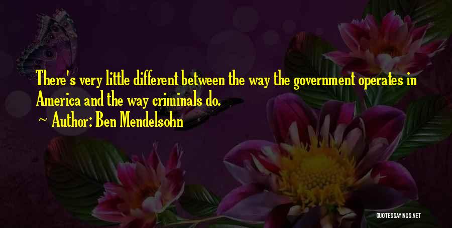 Ben Mendelsohn Quotes: There's Very Little Different Between The Way The Government Operates In America And The Way Criminals Do.