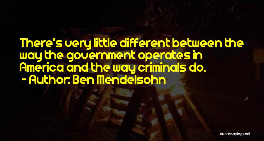 Ben Mendelsohn Quotes: There's Very Little Different Between The Way The Government Operates In America And The Way Criminals Do.