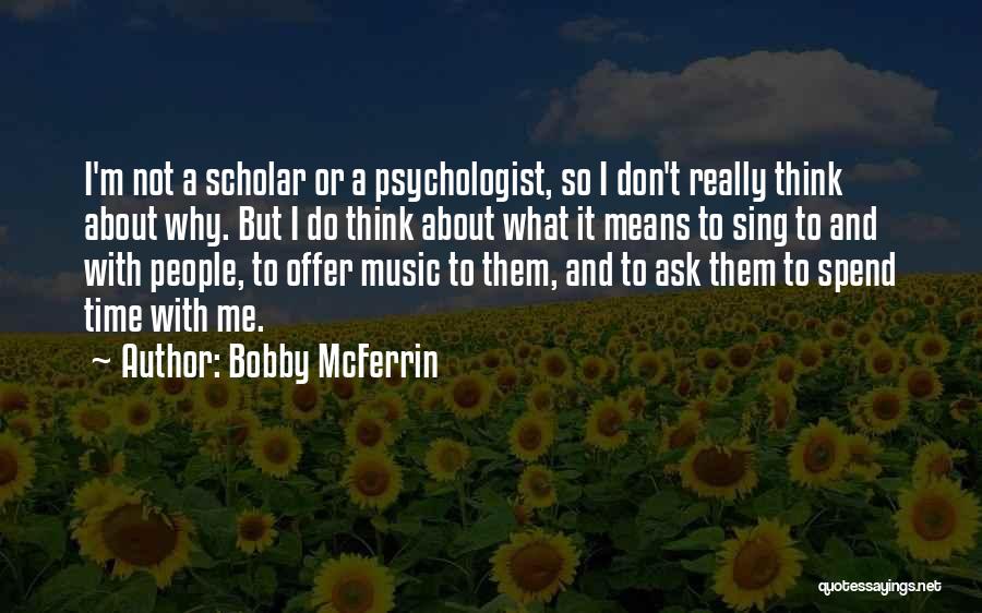 Bobby McFerrin Quotes: I'm Not A Scholar Or A Psychologist, So I Don't Really Think About Why. But I Do Think About What