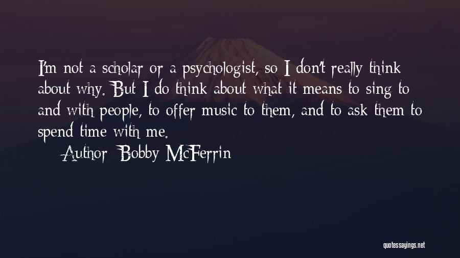 Bobby McFerrin Quotes: I'm Not A Scholar Or A Psychologist, So I Don't Really Think About Why. But I Do Think About What