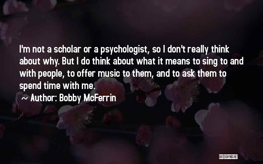 Bobby McFerrin Quotes: I'm Not A Scholar Or A Psychologist, So I Don't Really Think About Why. But I Do Think About What