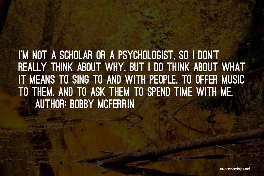 Bobby McFerrin Quotes: I'm Not A Scholar Or A Psychologist, So I Don't Really Think About Why. But I Do Think About What