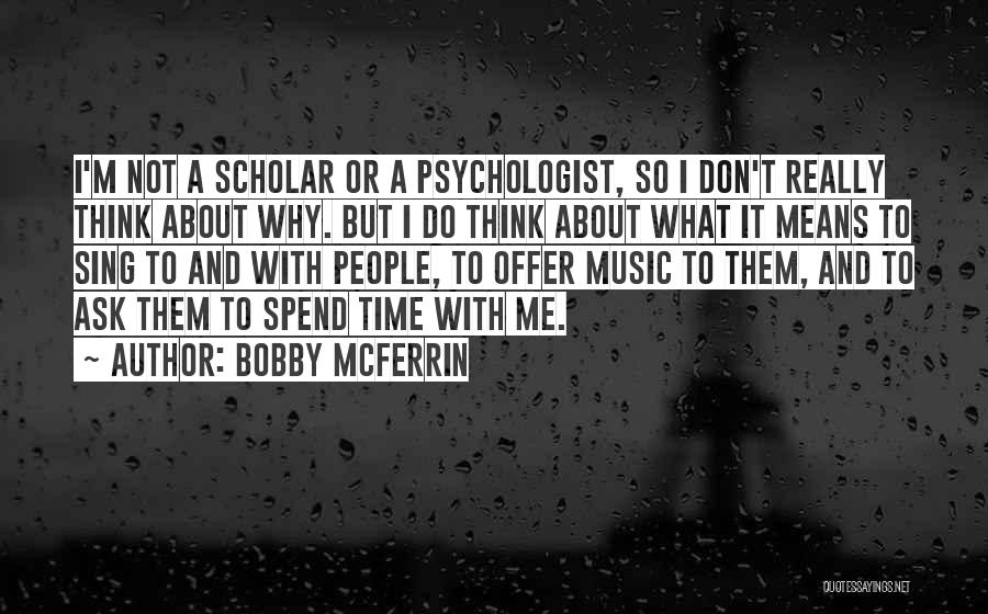 Bobby McFerrin Quotes: I'm Not A Scholar Or A Psychologist, So I Don't Really Think About Why. But I Do Think About What