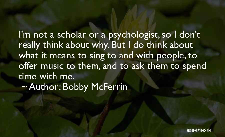 Bobby McFerrin Quotes: I'm Not A Scholar Or A Psychologist, So I Don't Really Think About Why. But I Do Think About What