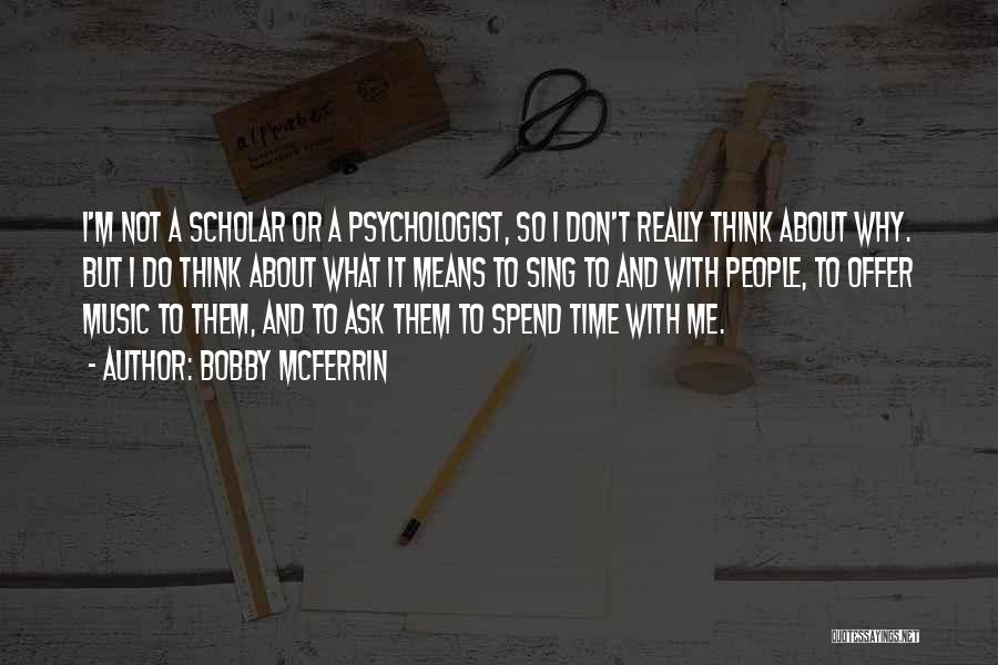 Bobby McFerrin Quotes: I'm Not A Scholar Or A Psychologist, So I Don't Really Think About Why. But I Do Think About What