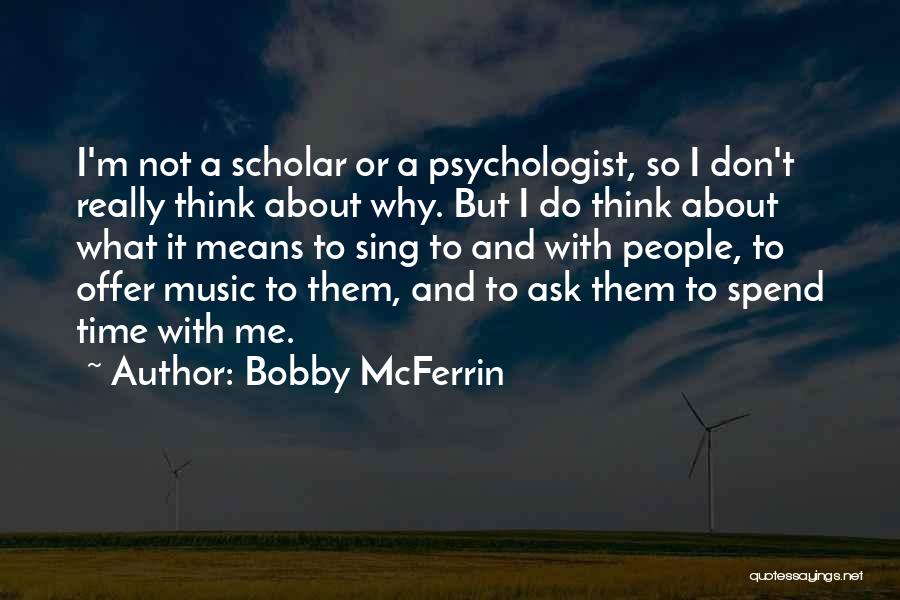 Bobby McFerrin Quotes: I'm Not A Scholar Or A Psychologist, So I Don't Really Think About Why. But I Do Think About What