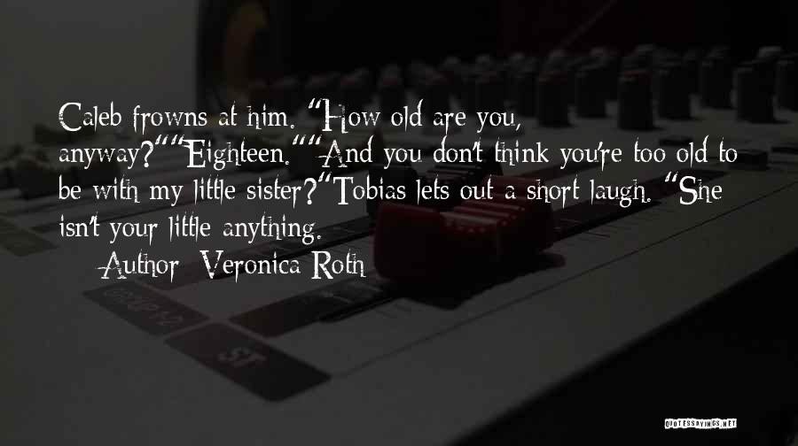 Veronica Roth Quotes: Caleb Frowns At Him. How Old Are You, Anyway?eighteen.and You Don't Think You're Too Old To Be With My Little