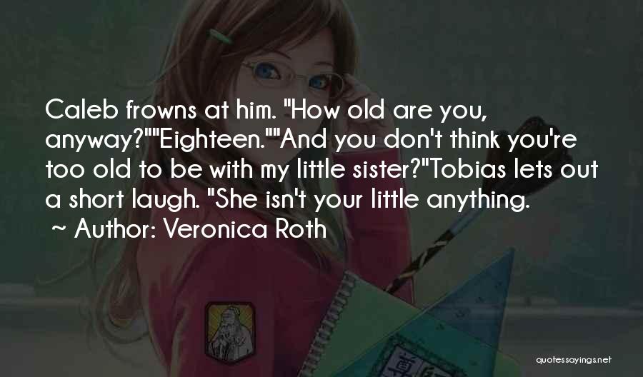 Veronica Roth Quotes: Caleb Frowns At Him. How Old Are You, Anyway?eighteen.and You Don't Think You're Too Old To Be With My Little