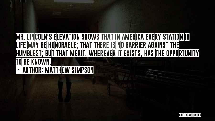 Matthew Simpson Quotes: Mr. Lincoln's Elevation Shows That In America Every Station In Life May Be Honorable; That There Is No Barrier Against