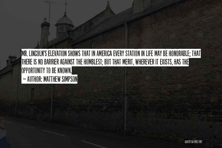 Matthew Simpson Quotes: Mr. Lincoln's Elevation Shows That In America Every Station In Life May Be Honorable; That There Is No Barrier Against