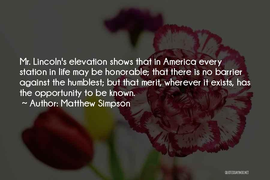 Matthew Simpson Quotes: Mr. Lincoln's Elevation Shows That In America Every Station In Life May Be Honorable; That There Is No Barrier Against