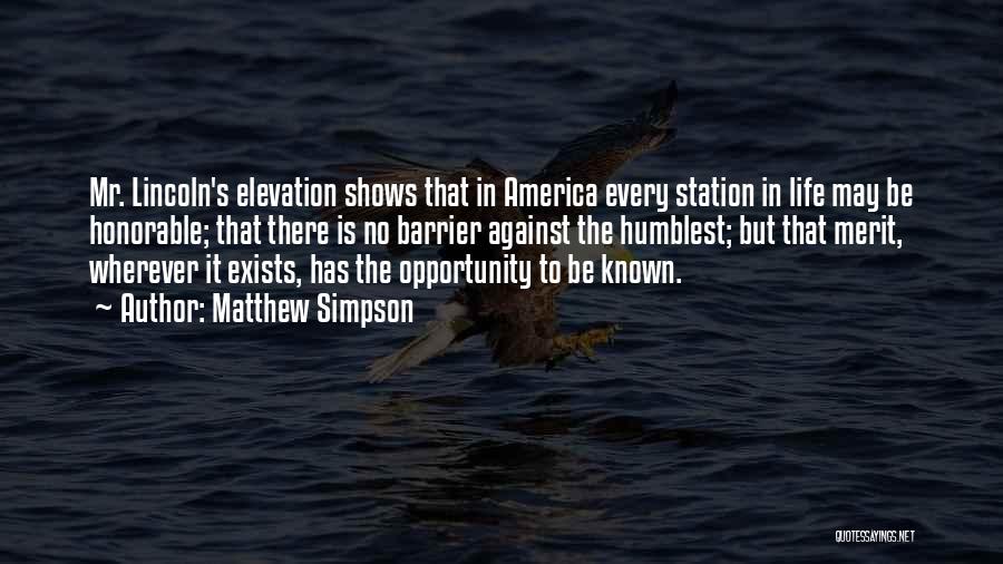 Matthew Simpson Quotes: Mr. Lincoln's Elevation Shows That In America Every Station In Life May Be Honorable; That There Is No Barrier Against