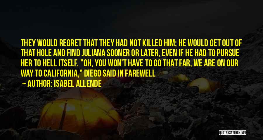 Isabel Allende Quotes: They Would Regret That They Had Not Killed Him; He Would Get Out Of That Hole And Find Juliana Sooner