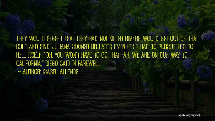 Isabel Allende Quotes: They Would Regret That They Had Not Killed Him; He Would Get Out Of That Hole And Find Juliana Sooner