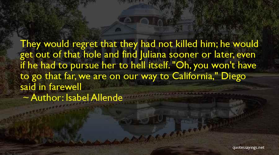 Isabel Allende Quotes: They Would Regret That They Had Not Killed Him; He Would Get Out Of That Hole And Find Juliana Sooner