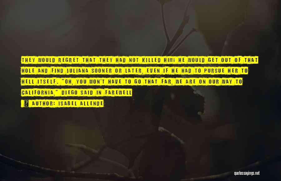 Isabel Allende Quotes: They Would Regret That They Had Not Killed Him; He Would Get Out Of That Hole And Find Juliana Sooner