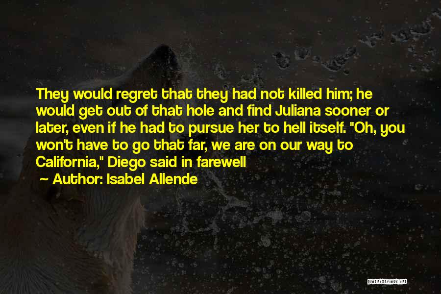 Isabel Allende Quotes: They Would Regret That They Had Not Killed Him; He Would Get Out Of That Hole And Find Juliana Sooner