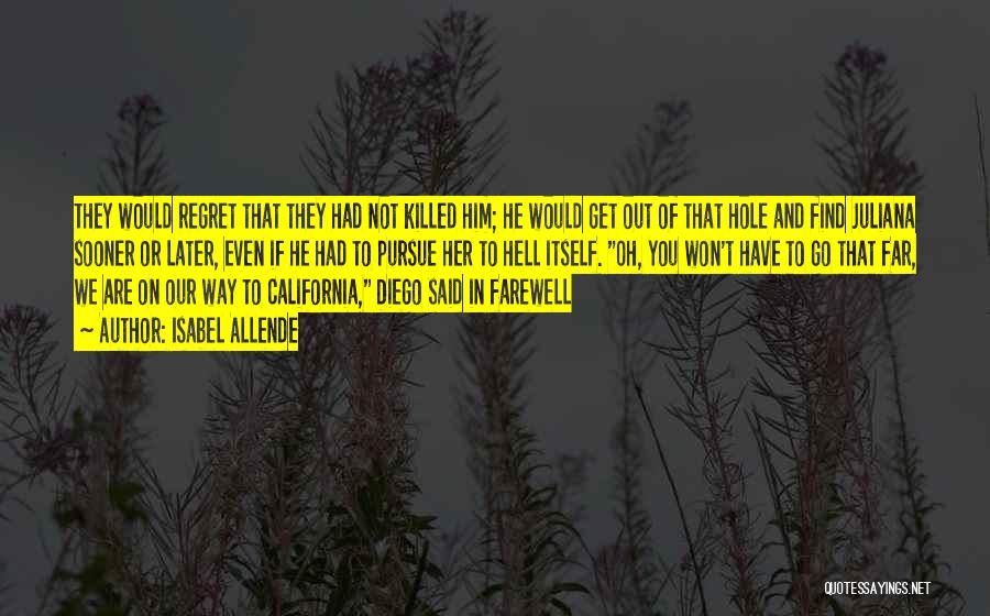 Isabel Allende Quotes: They Would Regret That They Had Not Killed Him; He Would Get Out Of That Hole And Find Juliana Sooner