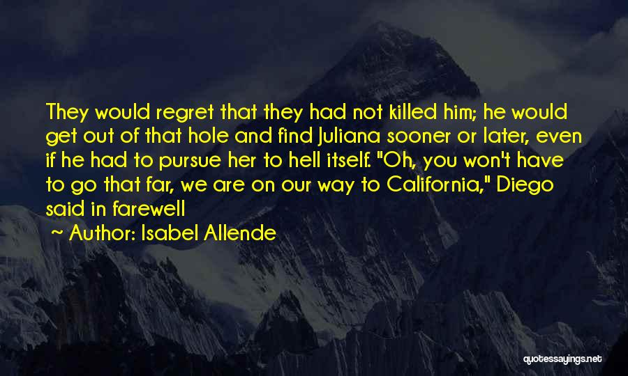 Isabel Allende Quotes: They Would Regret That They Had Not Killed Him; He Would Get Out Of That Hole And Find Juliana Sooner