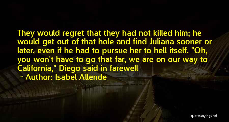 Isabel Allende Quotes: They Would Regret That They Had Not Killed Him; He Would Get Out Of That Hole And Find Juliana Sooner