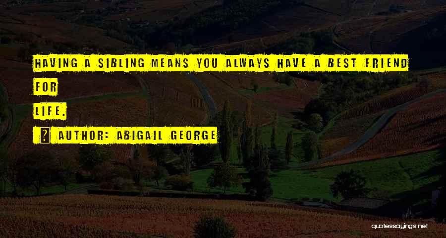 Abigail George Quotes: Having A Sibling Means You Always Have A Best Friend For Life.