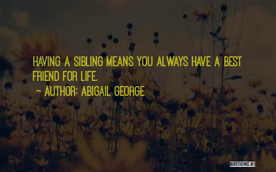 Abigail George Quotes: Having A Sibling Means You Always Have A Best Friend For Life.