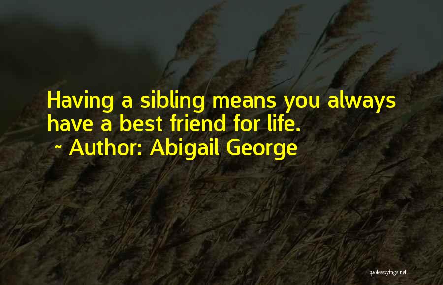 Abigail George Quotes: Having A Sibling Means You Always Have A Best Friend For Life.