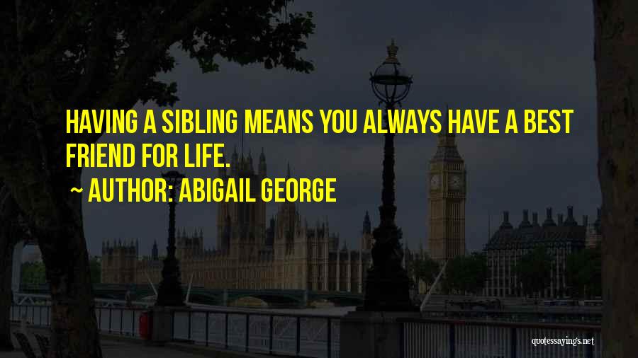 Abigail George Quotes: Having A Sibling Means You Always Have A Best Friend For Life.