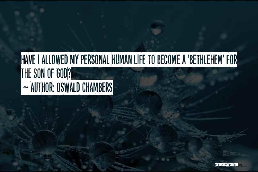 Oswald Chambers Quotes: Have I Allowed My Personal Human Life To Become A 'bethlehem' For The Son Of God?