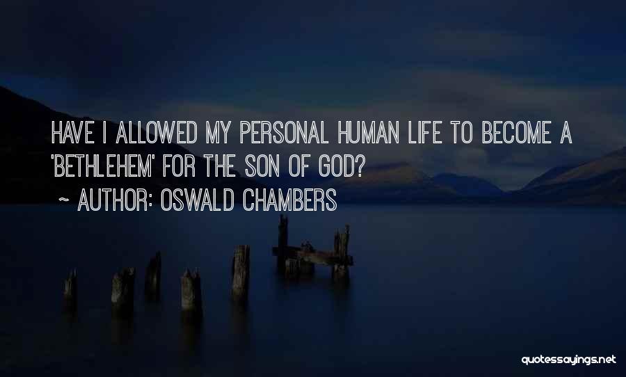 Oswald Chambers Quotes: Have I Allowed My Personal Human Life To Become A 'bethlehem' For The Son Of God?
