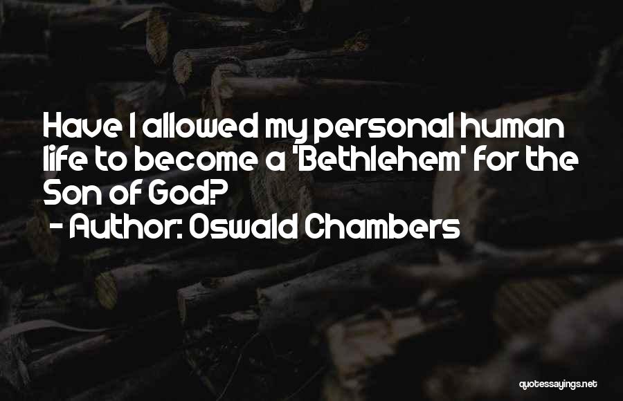 Oswald Chambers Quotes: Have I Allowed My Personal Human Life To Become A 'bethlehem' For The Son Of God?