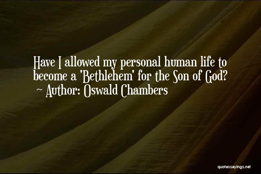 Oswald Chambers Quotes: Have I Allowed My Personal Human Life To Become A 'bethlehem' For The Son Of God?