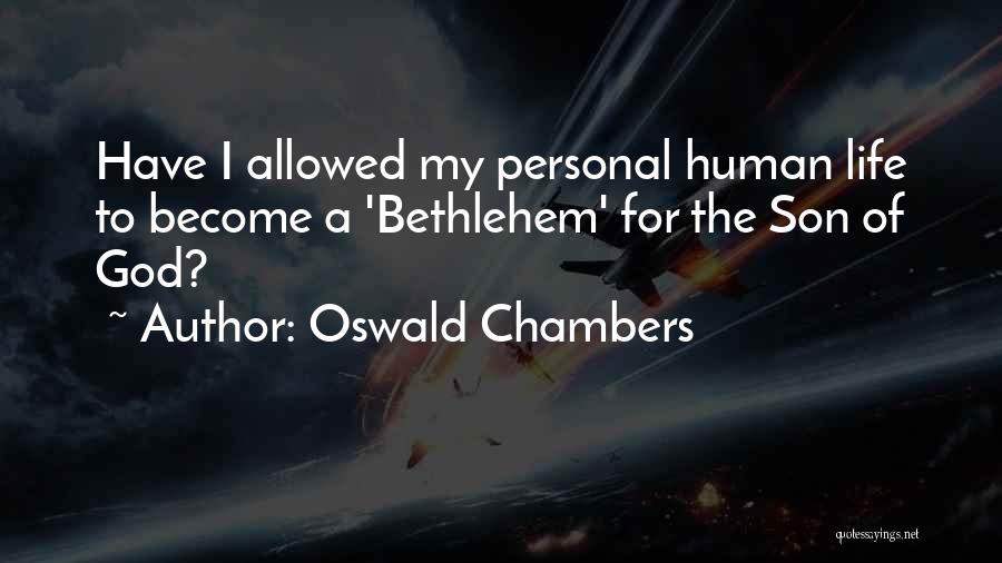 Oswald Chambers Quotes: Have I Allowed My Personal Human Life To Become A 'bethlehem' For The Son Of God?