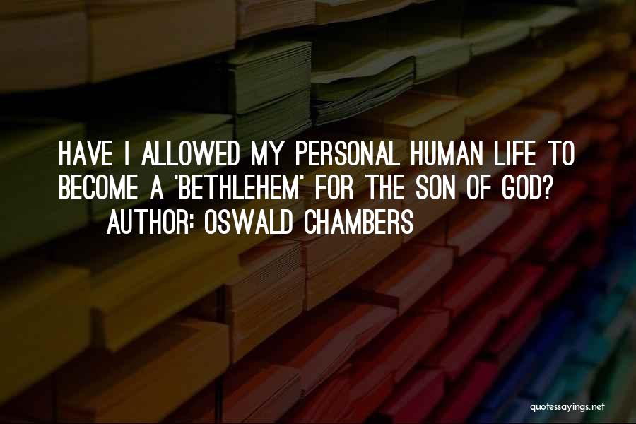 Oswald Chambers Quotes: Have I Allowed My Personal Human Life To Become A 'bethlehem' For The Son Of God?