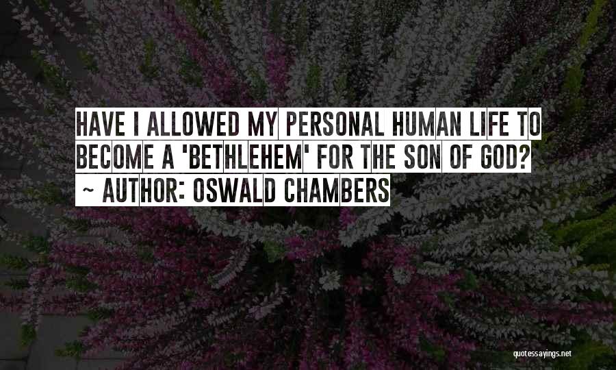 Oswald Chambers Quotes: Have I Allowed My Personal Human Life To Become A 'bethlehem' For The Son Of God?