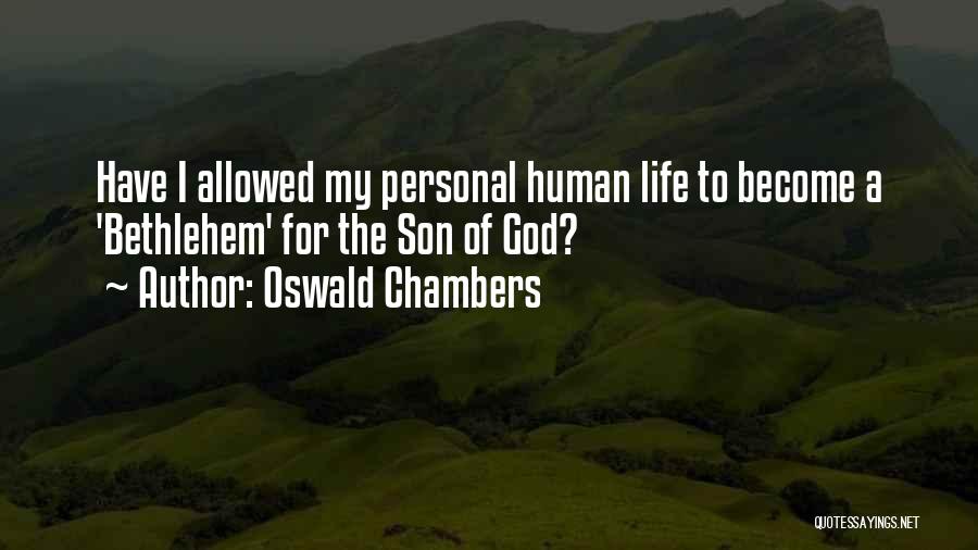 Oswald Chambers Quotes: Have I Allowed My Personal Human Life To Become A 'bethlehem' For The Son Of God?