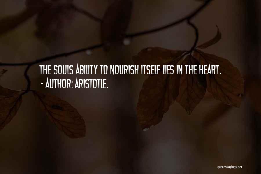 Aristotle. Quotes: The Souls Ability To Nourish Itself Lies In The Heart.
