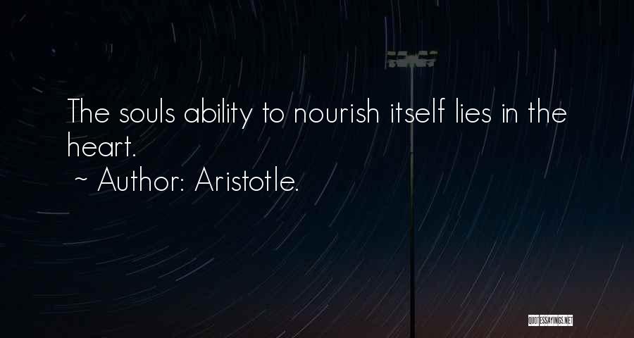 Aristotle. Quotes: The Souls Ability To Nourish Itself Lies In The Heart.