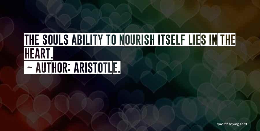 Aristotle. Quotes: The Souls Ability To Nourish Itself Lies In The Heart.